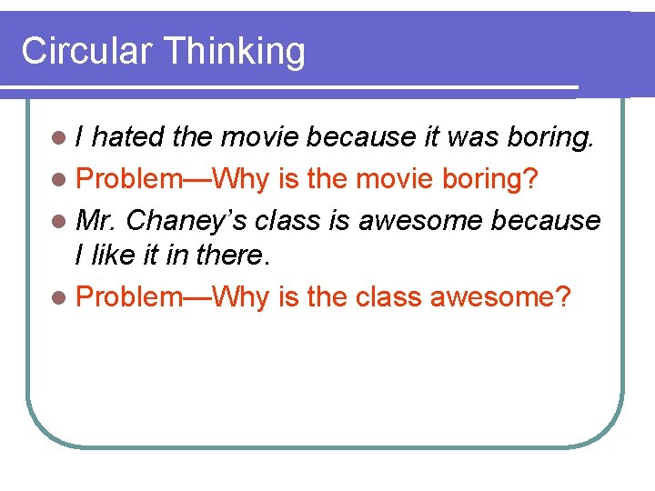 Circular Thinking l. I hated the movie because it was boring. l Problem—Why is