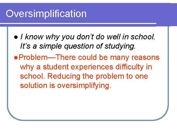 Oversimplification ● I know why you don’t do well in school. It’s a simple