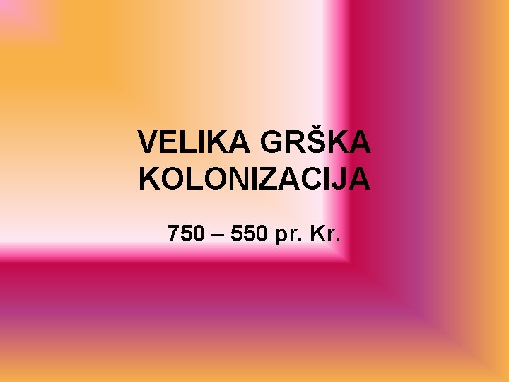 VELIKA GRŠKA KOLONIZACIJA 750 – 550 pr. Kr. 