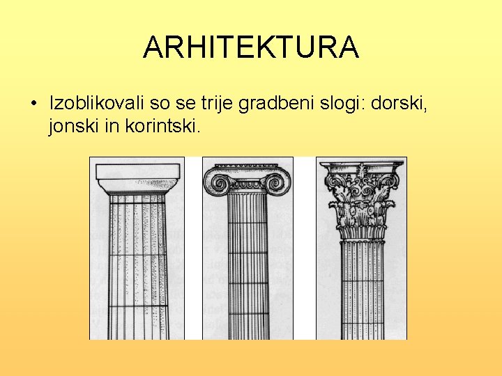 ARHITEKTURA • Izoblikovali so se trije gradbeni slogi: dorski, jonski in korintski. 