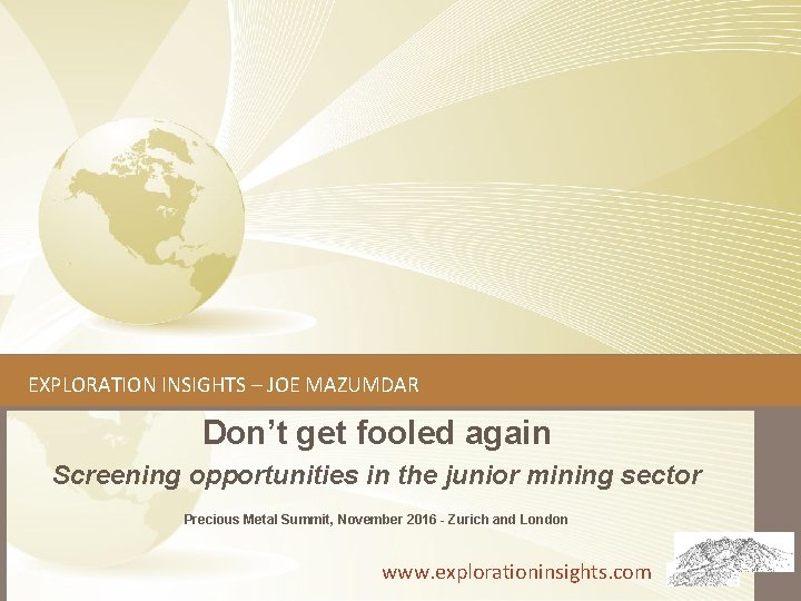 EXPLORATION INSIGHTS – JOE MAZUMDAR Don’t get fooled again Screening opportunities in the junior EXPLORATION INSIGHTS – JOE MAZUMDAR Don’t get fooled again Screening opportunities in the junior
