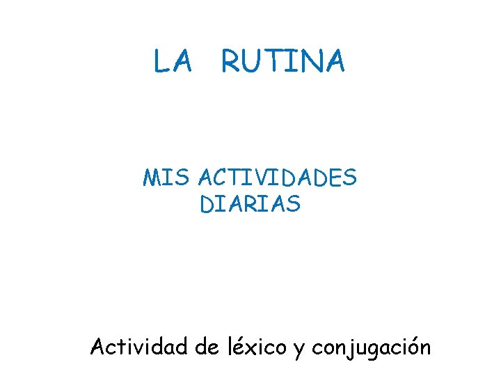 LA RUTINA MIS ACTIVIDADES DIARIAS Actividad de léxico y conjugación 