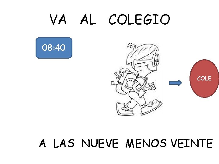 VA AL COLEGIO 08: 40 COLE A LAS NUEVE MENOS VEINTE 