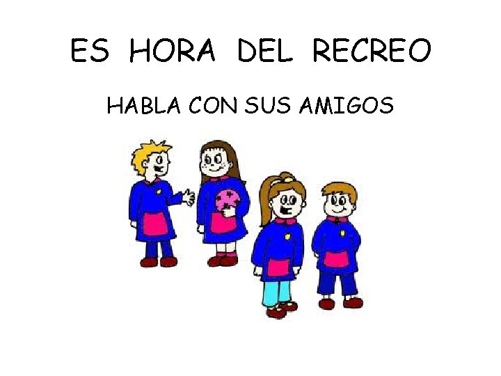 ES HORA DEL RECREO HABLA CON SUS AMIGOS 