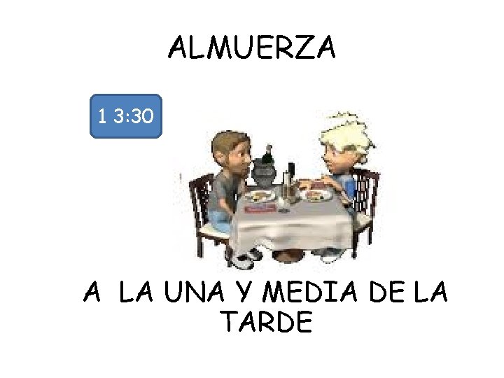 ALMUERZA 1 3: 30 A LA UNA Y MEDIA DE LA TARDE 