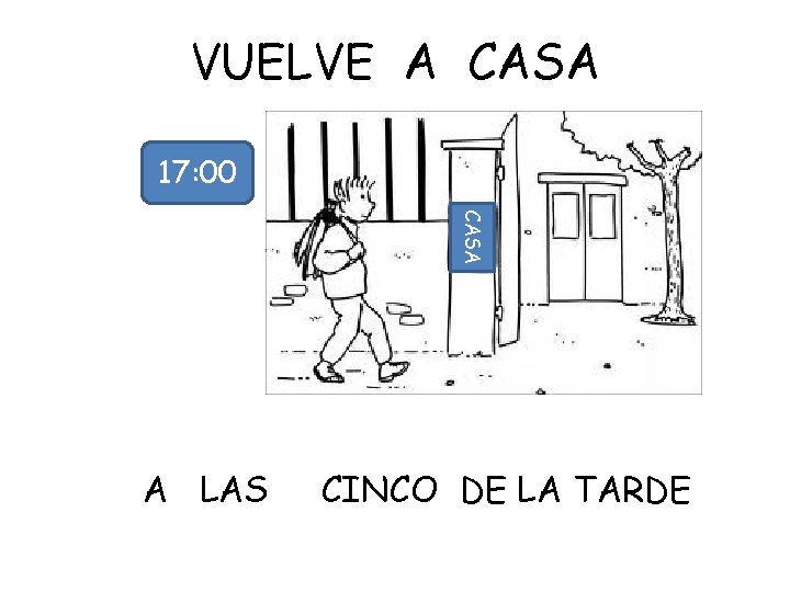 VUELVE A CASA 17: 00 CASA A LAS CINCO DE LA TARDE 