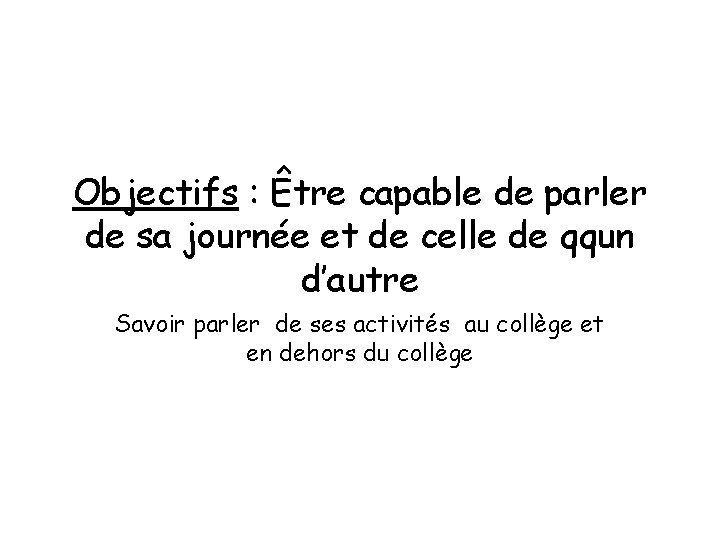 Objectifs : Être capable de parler de sa journée et de celle de qqun