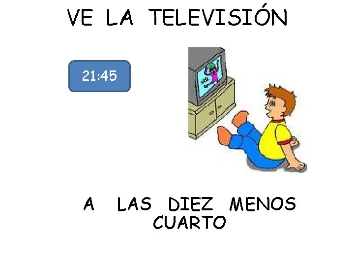 VE LA TELEVISIÓN 21: 45 A LAS DIEZ MENOS CUARTO 