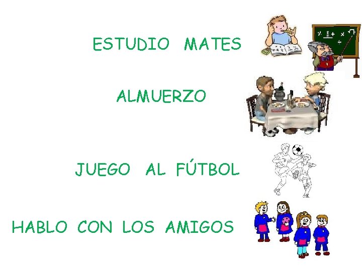 ESTUDIO MATES ALMUERZO JUEGO AL FÚTBOL HABLO CON LOS AMIGOS 