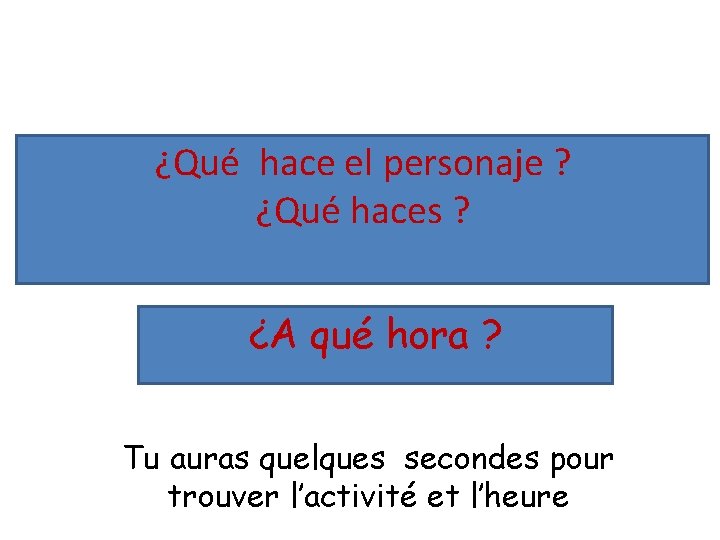 ¿Qué hace el personaje ? ¿Qué haces ? ¿A qué hora ? Tu auras