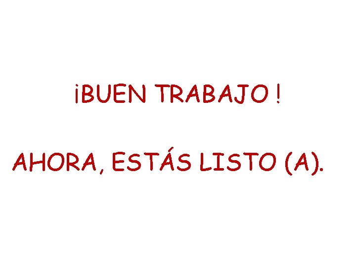 ¡BUEN TRABAJO ! AHORA, ESTÁS LISTO (A). 