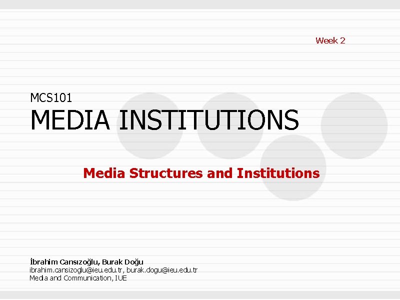 Week 2 MCS 101 MEDIA INSTITUTIONS Media Structures and Institutions İbrahim Cansızoğlu, Burak Doğu