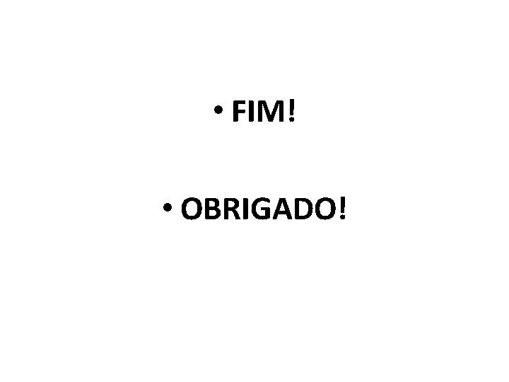  • FIM! • OBRIGADO! 