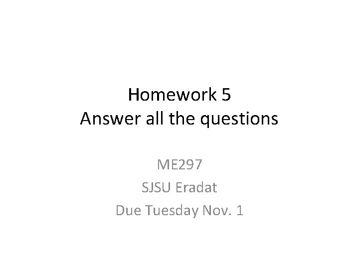 Homework 5 Answer all the questions ME 297 SJSU Eradat Due Tuesday Nov. 1