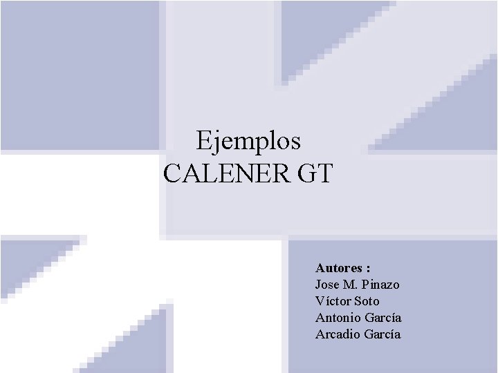 Ejemplos CALENER GT Autores : Jose M. Pinazo Víctor Soto Antonio García Arcadio García