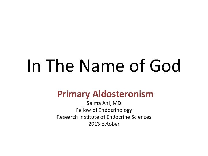 In The Name of God Primary Aldosteronism Salma Ahi, MD Fellow of Endocrinology Research