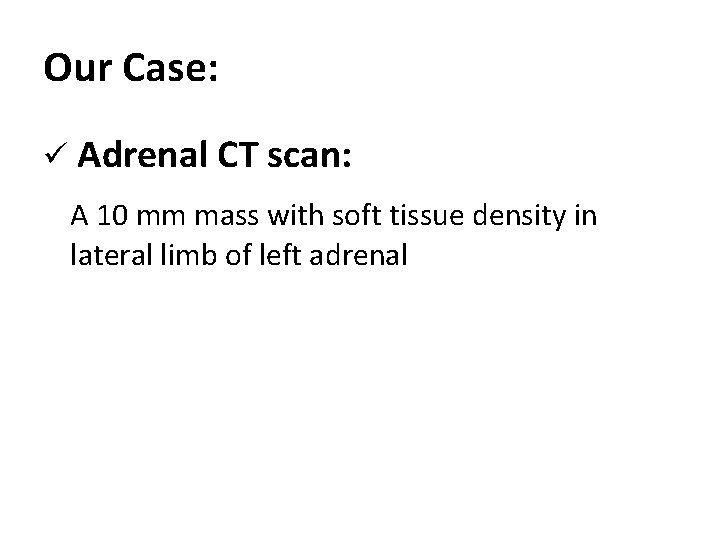 Our Case: ü Adrenal CT scan: A 10 mm mass with soft tissue density