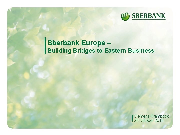 Sberbank Europe – Building Bridges to Eastern Business Clemens Pramböck 25 October 2013 1