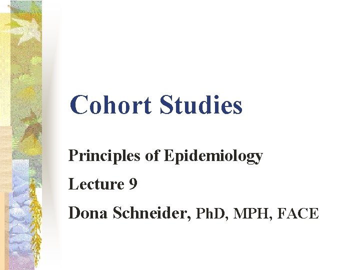 Cohort Studies Principles of Epidemiology Lecture 9 Dona Schneider, Ph. D, MPH, FACE 