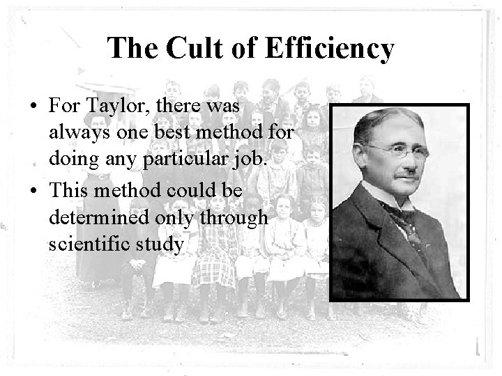 The Cult of Efficiency • For Taylor, there was always one best method for