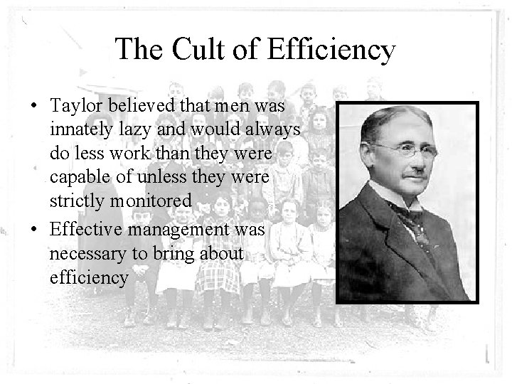 The Cult of Efficiency • Taylor believed that men was innately lazy and would
