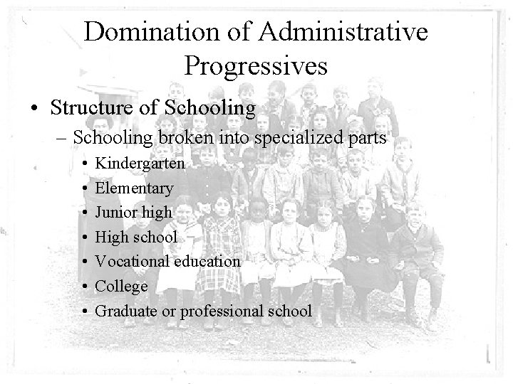 Domination of Administrative Progressives • Structure of Schooling – Schooling broken into specialized parts