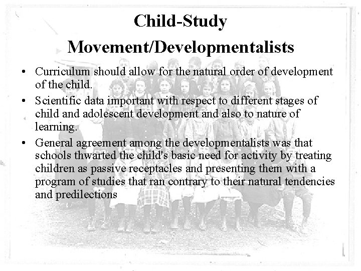 Child-Study Movement/Developmentalists • Curriculum should allow for the natural order of development of the