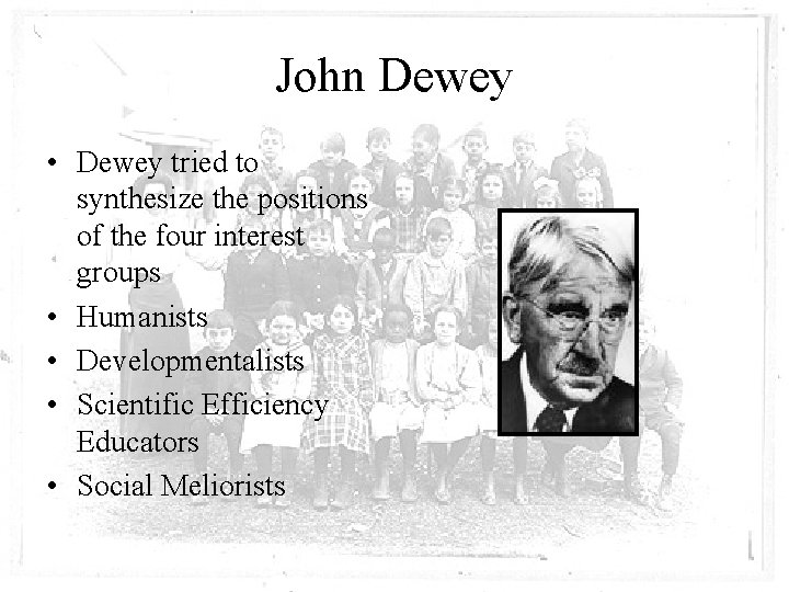 John Dewey • Dewey tried to synthesize the positions of the four interest groups