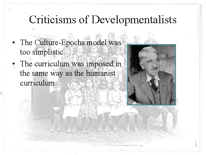 Criticisms of Developmentalists • The Culture-Epochs model was too simplistic • The curriculum was