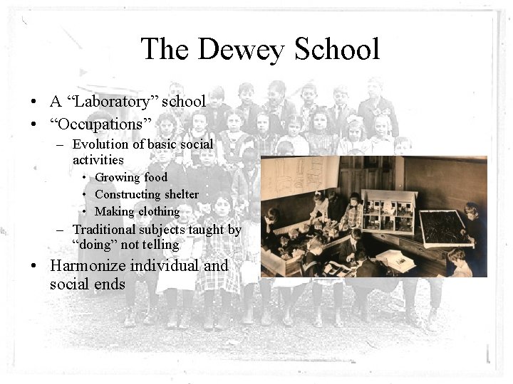 The Dewey School • A “Laboratory” school • “Occupations” – Evolution of basic social
