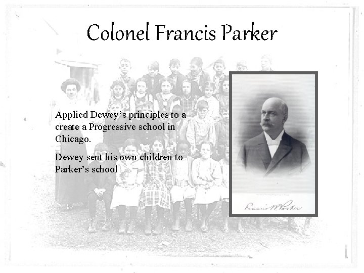 Colonel Francis Parker Applied Dewey’s principles to a create a Progressive school in Chicago.