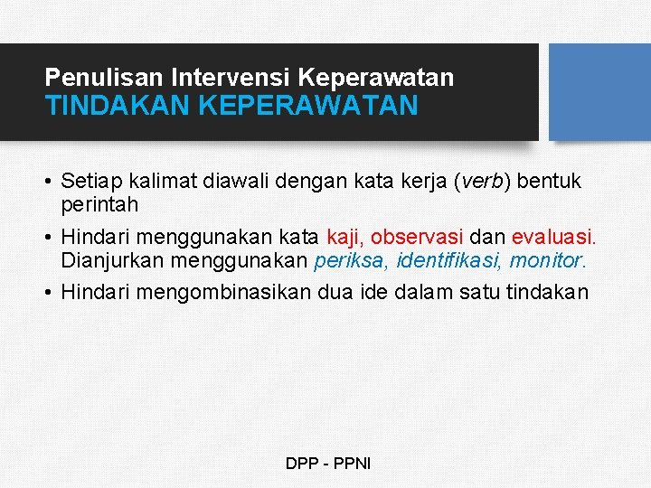 Penulisan Intervensi Keperawatan TINDAKAN KEPERAWATAN • Setiap kalimat diawali dengan kata kerja (verb) bentuk