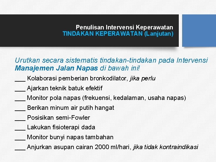 Penulisan Intervensi Keperawatan TINDAKAN KEPERAWATAN (Lanjutan) Urutkan secara sistematis tindakan-tindakan pada Intervensi Manajemen Jalan