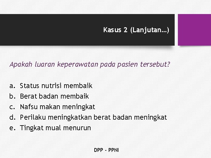 Kasus 2 (Lanjutan…) Apakah luaran keperawatan pada pasien tersebut? a. b. c. d. e.