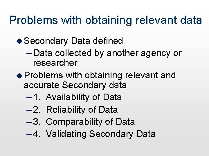 Problems with obtaining relevant data u Secondary Data defined – Data collected by another