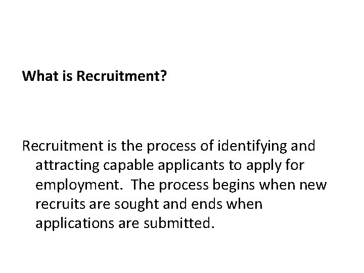 What is Recruitment? Recruitment is the process of identifying and attracting capable applicants to