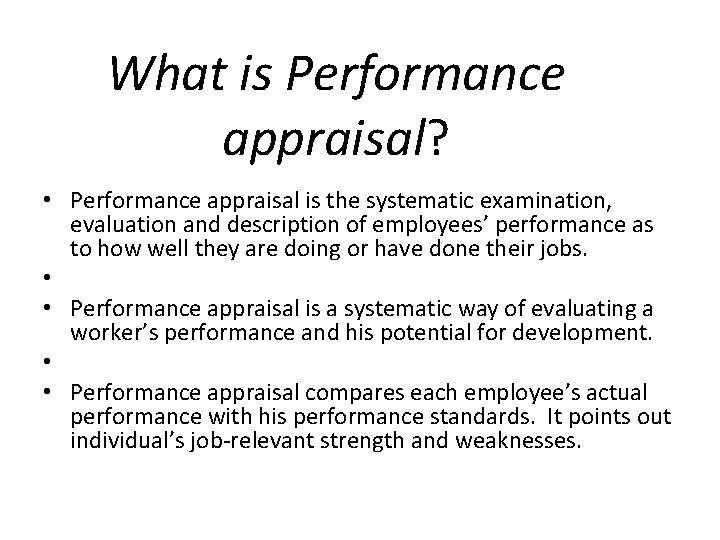 What is Performance appraisal? • Performance appraisal is the systematic examination, evaluation and description