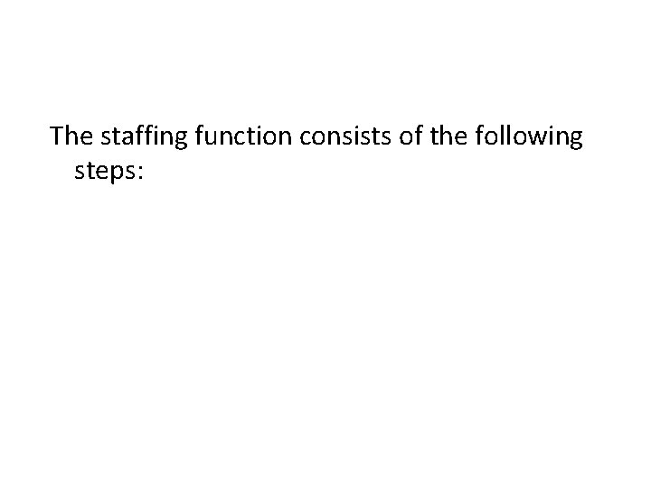 The staffing function consists of the following steps: 