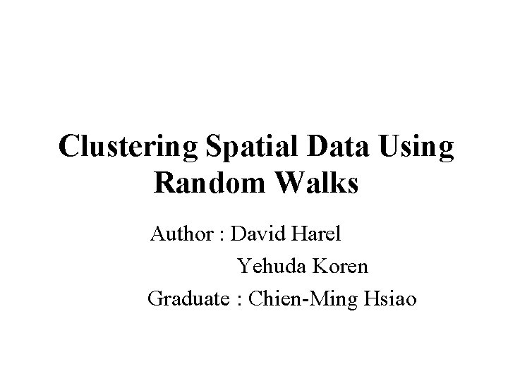 Clustering Spatial Data Using Random Walks Author : David Harel Yehuda Koren Graduate :