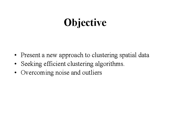 Objective • Present a new approach to clustering spatial data • Seeking efficient clustering