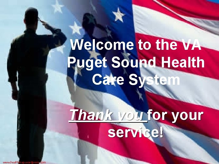 Welcome to the VA Puget Sound Health Care System Thank you for your service!