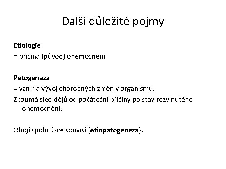 Další důležité pojmy Etiologie = příčina (původ) onemocnění Patogeneza = vznik a vývoj chorobných