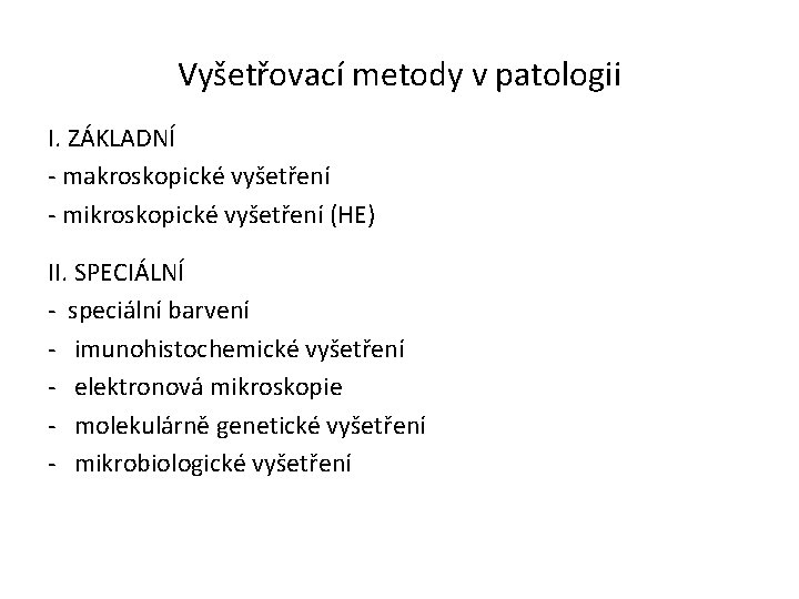 Vyšetřovací metody v patologii I. ZÁKLADNÍ - makroskopické vyšetření - mikroskopické vyšetření (HE) II.