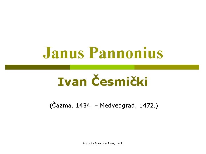 Janus Pannonius Ivan Česmički (Čazma, 1434. – Medvedgrad, 1472. ) Antonia Sikavica Joler, prof.