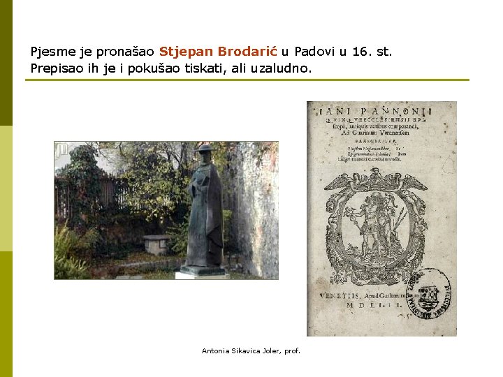 Pjesme je pronašao Stjepan Brodarić u Padovi u 16. st. Prepisao ih je i