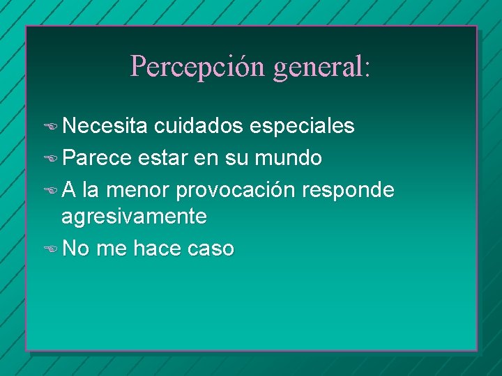 Percepción general: E Necesita cuidados especiales E Parece estar en su mundo E A