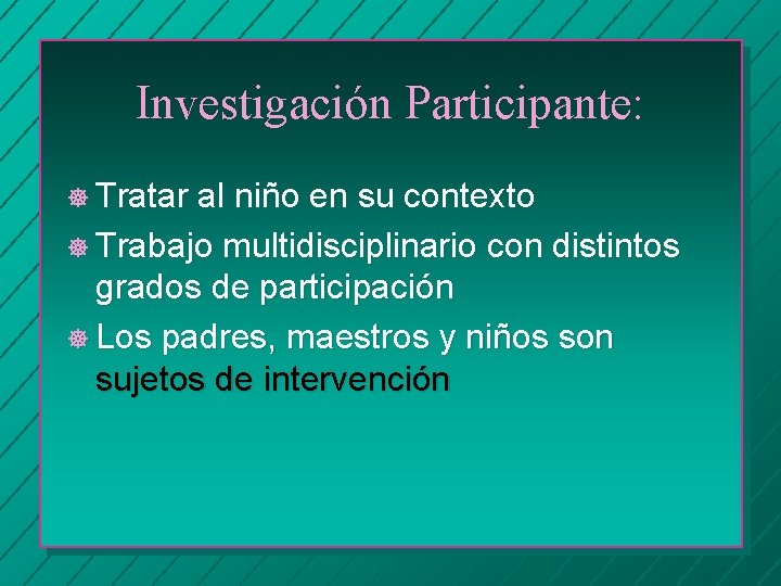 Investigación Participante: ] Tratar al niño en su contexto ] Trabajo multidisciplinario con distintos