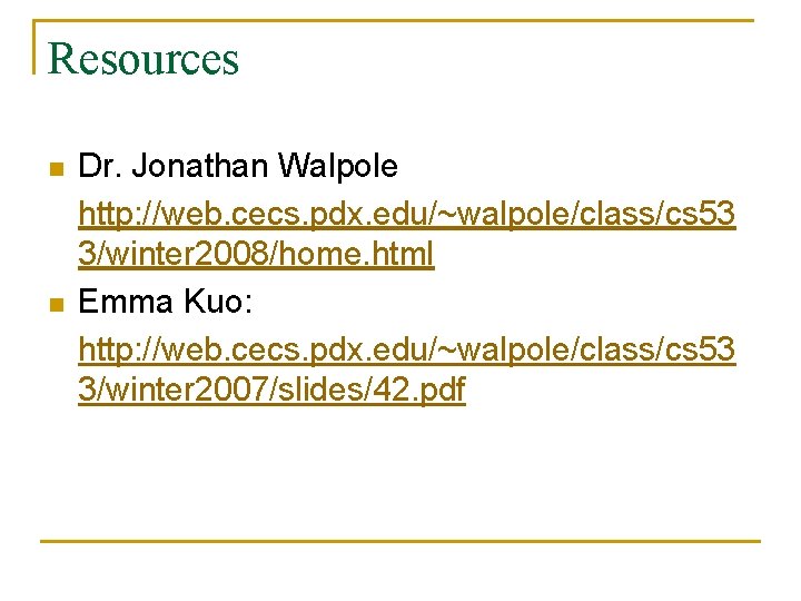 Resources n n Dr. Jonathan Walpole http: //web. cecs. pdx. edu/~walpole/class/cs 53 3/winter 2008/home.