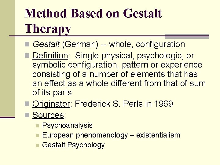 Method Based on Gestalt Therapy n Gestalt (German) -- whole, configuration n Definition: Single