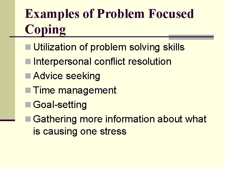 Examples of Problem Focused Coping n Utilization of problem solving skills n Interpersonal conflict